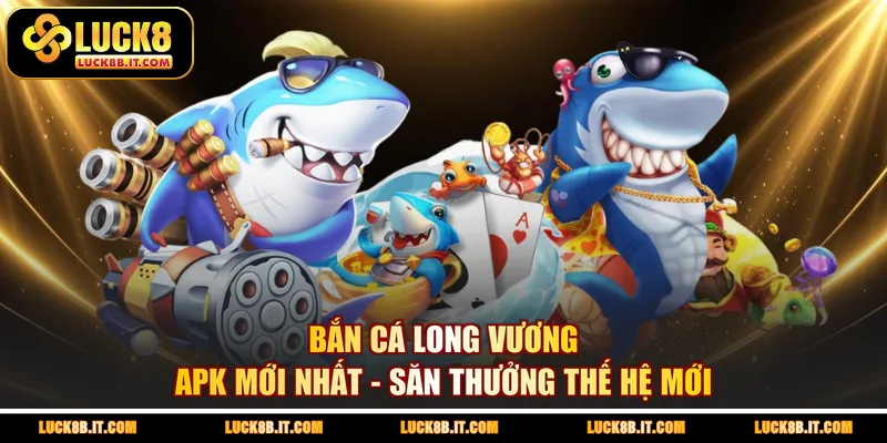 Bắn Cá Long Vương APK Mới Nhất - Săn Thưởng Thế Hệ Mới
