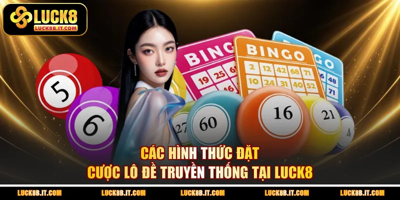 Các hình thức đặt cược lô đề truyền thống tại LUCK8