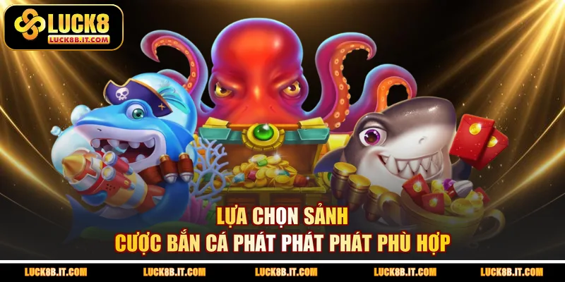 Lựa chọn sảnh cược bắn cá Phát Phát Phát phù hợp