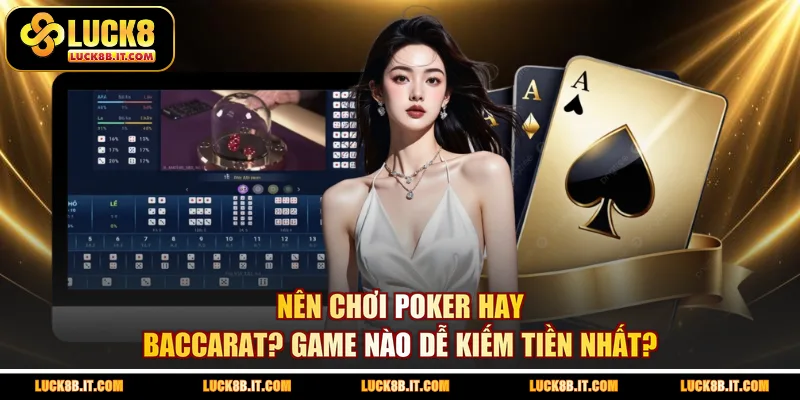 Nên Chơi Poker Hay Baccarat? Game Nào Dễ Kiếm Tiền Nhất?