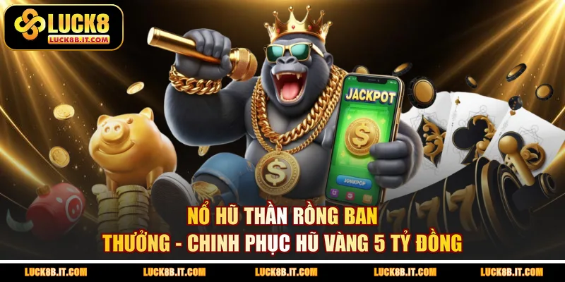 Nổ Hũ Thần Rồng Ban Thưởng - Chinh Phục Hũ Vàng 5 Tỷ Đồng