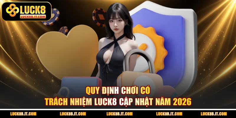 Quy định chơi có trách nhiệm LUCK8 cập nhật năm 2026