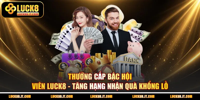 Thưởng Cấp Bậc Hội Viên LUCK8 - Tăng Hạng Nhận Quà Khổng Lồ