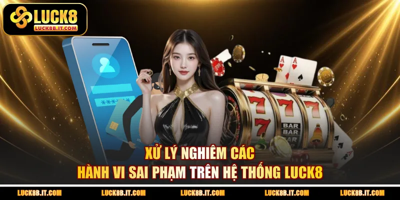 Xử lý nghiêm các hành vi sai phạm trên hệ thống LUCK8
